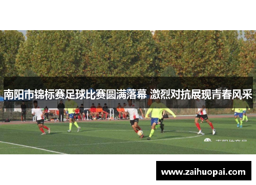南阳市锦标赛足球比赛圆满落幕 激烈对抗展现青春风采