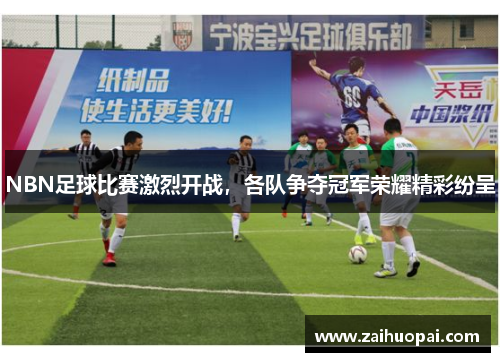 NBN足球比赛激烈开战，各队争夺冠军荣耀精彩纷呈