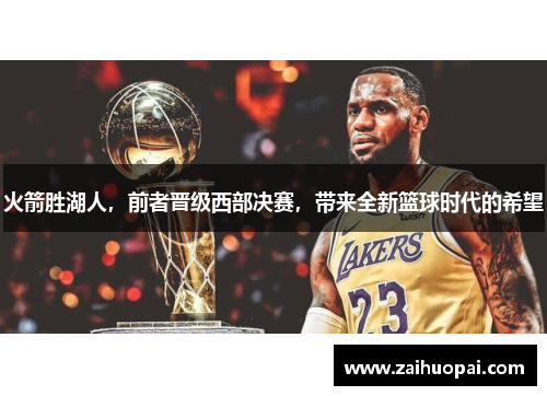 火箭胜湖人，前者晋级西部决赛，带来全新篮球时代的希望