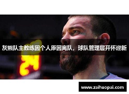 灰熊队主教练因个人原因离队，球队管理层开怀迎新