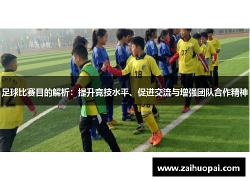 足球比赛目的解析：提升竞技水平、促进交流与增强团队合作精神