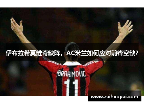 伊布拉希莫维奇缺阵，AC米兰如何应对前锋空缺？