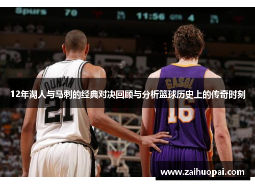 12年湖人与马刺的经典对决回顾与分析篮球历史上的传奇时刻
