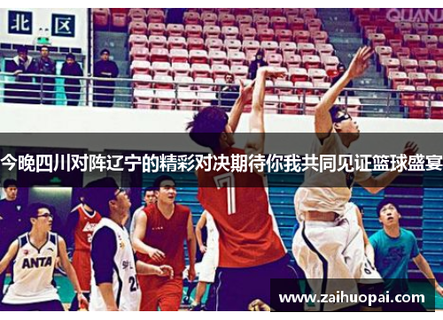 今晚四川对阵辽宁的精彩对决期待你我共同见证篮球盛宴