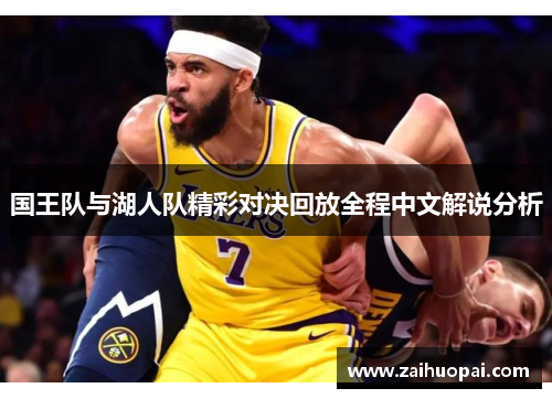 国王队与湖人队精彩对决回放全程中文解说分析
