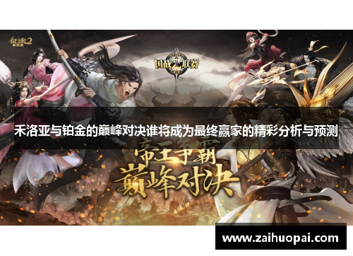 禾洛亚与铂金的巅峰对决谁将成为最终赢家的精彩分析与预测