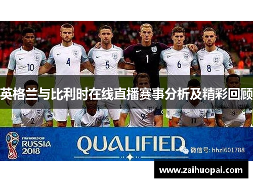 英格兰与比利时在线直播赛事分析及精彩回顾