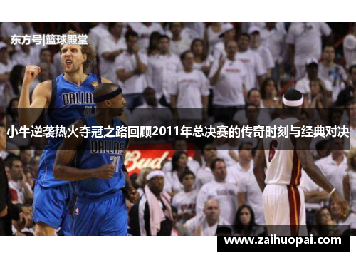 小牛逆袭热火夺冠之路回顾2011年总决赛的传奇时刻与经典对决