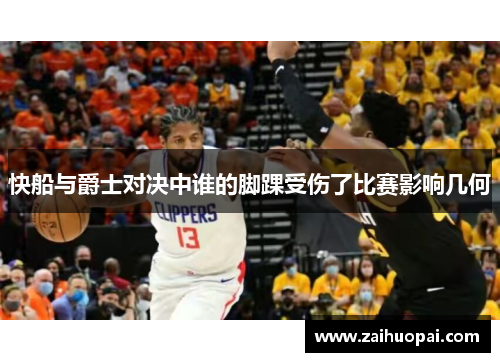 快船与爵士对决中谁的脚踝受伤了比赛影响几何