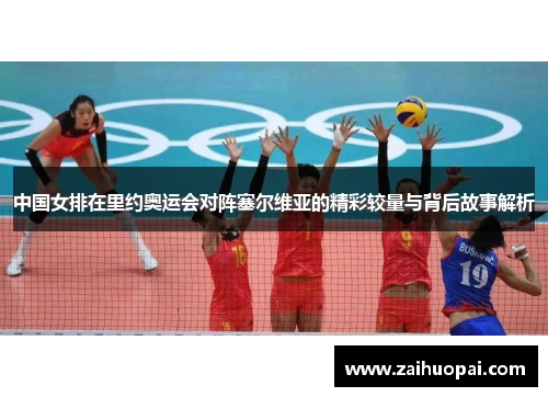 中国女排在里约奥运会对阵塞尔维亚的精彩较量与背后故事解析